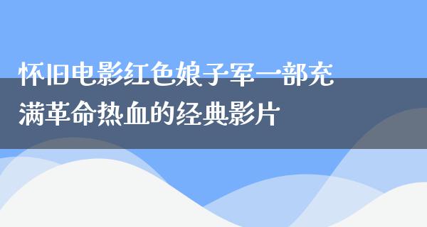 怀旧电影红色娘子军一部充满革命热血的经典影片