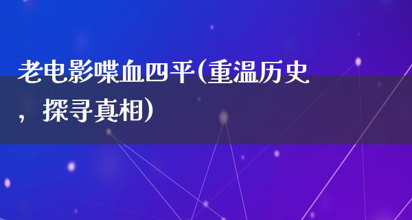 老电影喋血四平(重温历史，探寻真相)