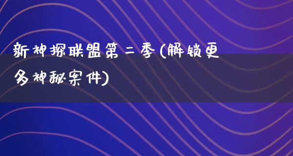 新神探联盟第二季(解锁更多神秘案件)