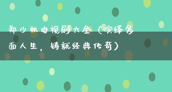 郑少秋电视剧大全（演绎多面人生，铸就经典传奇）