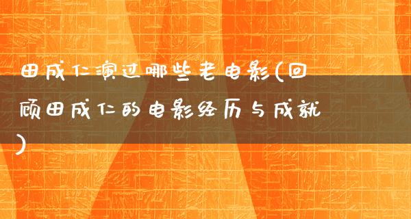 田成仁演过哪些老电影(回顾田成仁的电影经历与成就)