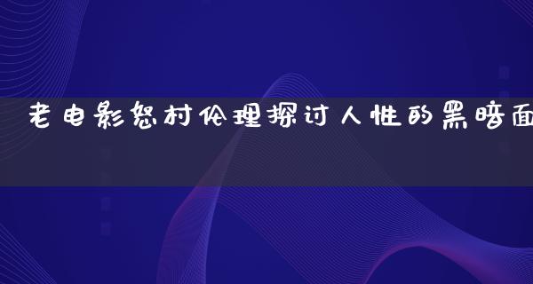 老电影怒村伦理探讨人性的黑暗面