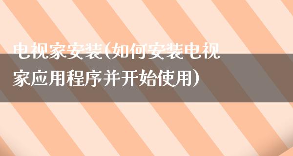 电视家安装(如何安装电视家应用程序并开始使用)