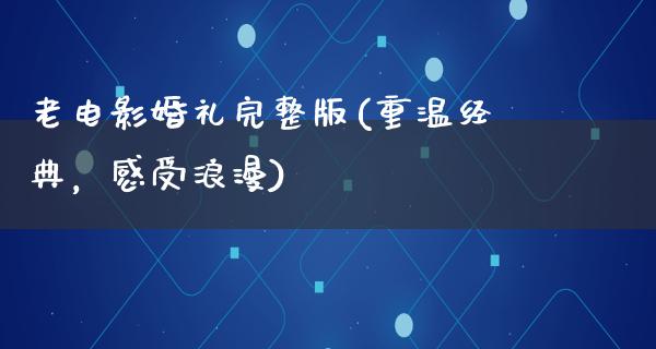 老电影婚礼完整版(重温经典，感受浪漫)