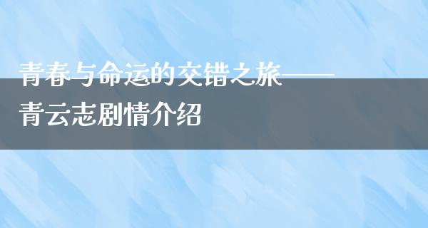 青春与命运的交错之旅——青云志剧情介绍