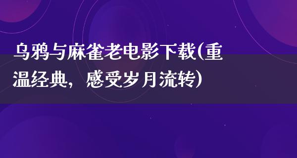 乌鸦与麻雀老电影下载(重温经典，感受岁月流转)