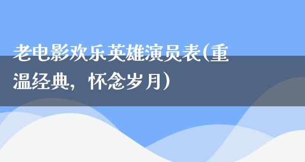 老电影欢乐英雄演员表(重温经典，怀念岁月)