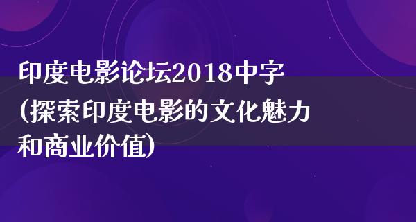 印度电影论坛2018中字(探索印度电影的文化魅力和商业价值)