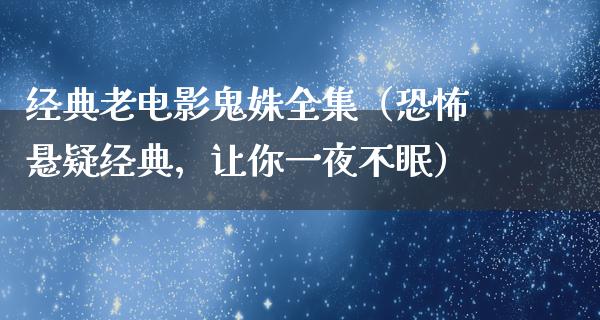 经典老电影鬼姝全集（恐怖悬疑经典，让你一夜不眠）