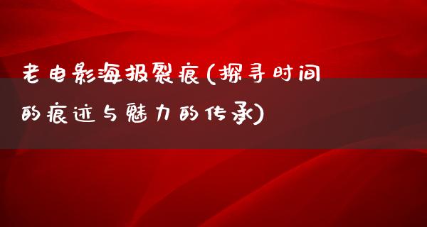 老电影海报裂痕(探寻时间的痕迹与魅力的传承)