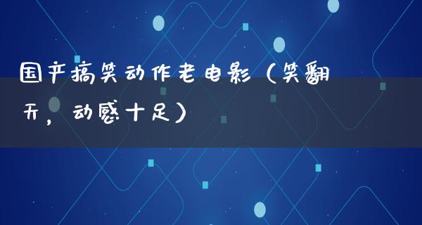 国产搞笑动作老电影（笑翻天，动感十足）