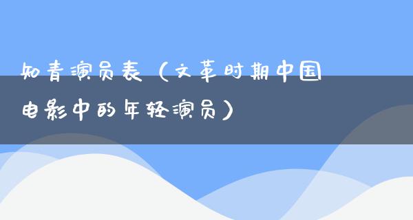 知青演员表（**时期中国电影中的年轻演员）