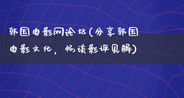 韩国电影网论坛(分享韩国电影文化，畅谈影评见解)