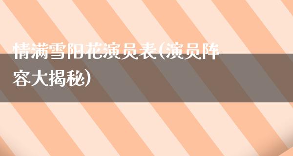 情满雪阳花演员表(演员阵容大揭秘)