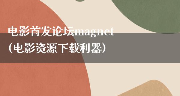 电影首发论坛magnet(电影资源下载利器)