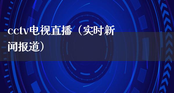 cctv电视直播（实时新闻报道）