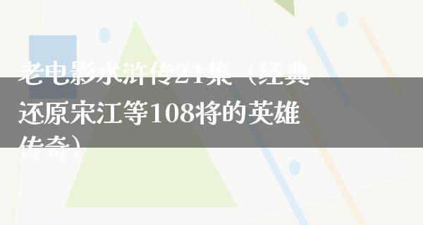 老电影水浒传21集（经典还原宋江等108将的英雄传奇）