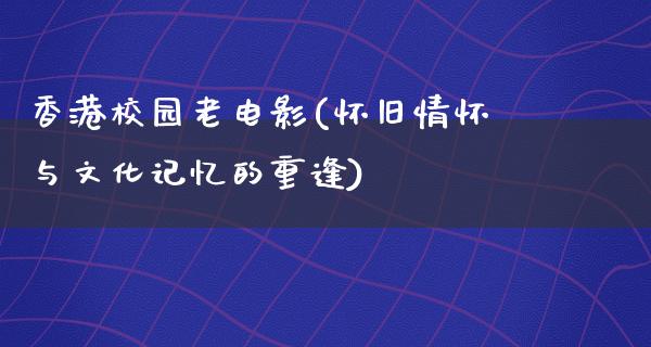 香港校园老电影(怀旧情怀与文化记忆的重逢)