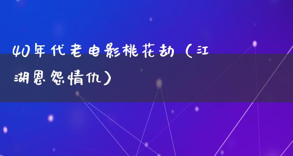 40年代老电影桃花劫（江湖恩怨情仇）