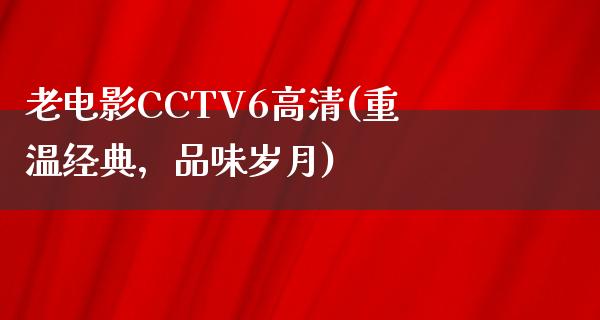 老电影CCTV6高清(重温经典，品味岁月)