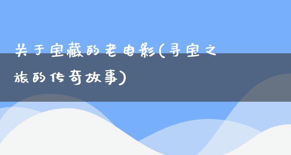 关于宝藏的老电影(寻宝之旅的传奇故事)