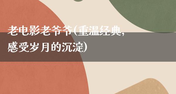 老电影老爷爷(重温经典，感受岁月的沉淀)