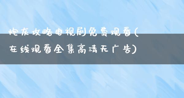 炮灰攻略电视剧免费观看(在线观看全集高清无**)