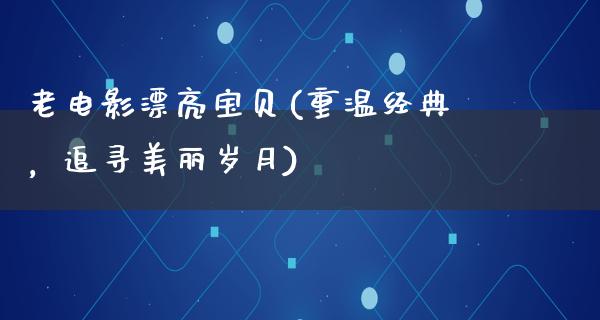 老电影漂亮宝贝(重温经典，追寻美丽岁月)