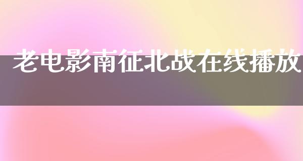 老电影南征北战在线播放