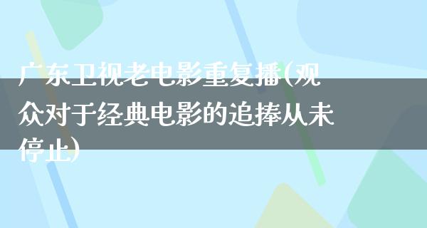 广东卫视老电影重复播(观众对于经典电影的追捧从未停止)