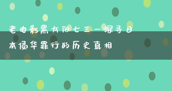 老电影黑太阳七三一探寻日本侵华罪行的历史真相