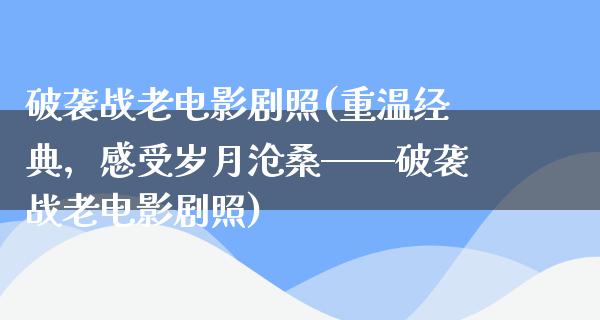 破袭战老电影剧照(重温经典，感受岁月沧桑——破袭战老电影剧照)