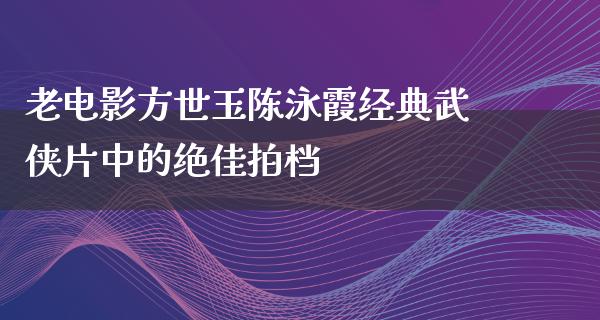 老电影方世玉陈泳霞经典武侠片中的绝佳拍档