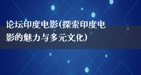 论坛印度电影(探索印度电影的魅力与多元文化)