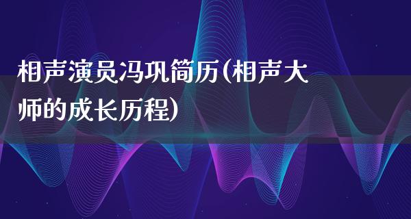 相声演员冯巩简历(相声**的成长历程)