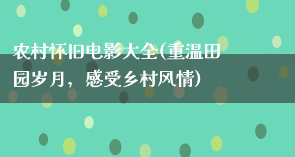 农村怀旧电影大全(重温田园岁月，感受乡村风情)