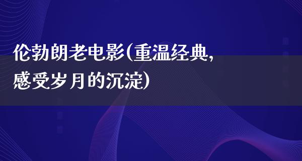 伦勃朗老电影(重温经典，感受岁月的沉淀)