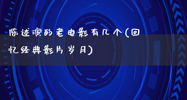 陈述演的老电影有几个(回忆经典影片岁月)