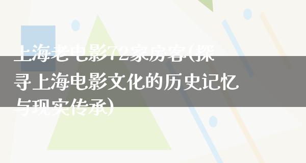 上海老电影72家房客(探寻上海电影文化的历史记忆与现实传承)