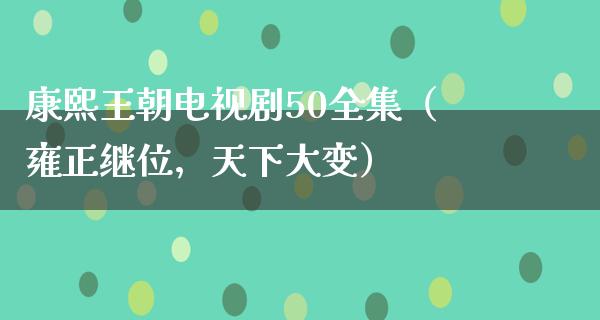 康熙王朝电视剧50全集（雍正继位，天下大变）