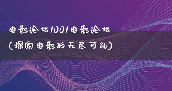 电影论坛1001电影论坛(探索电影的无尽可能)