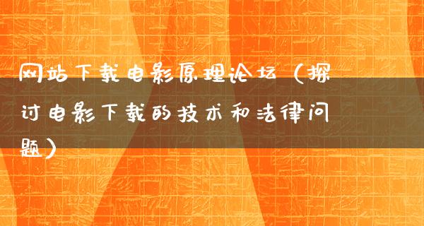 网站下载电影原理论坛（探讨电影下载的技术和法律问题）