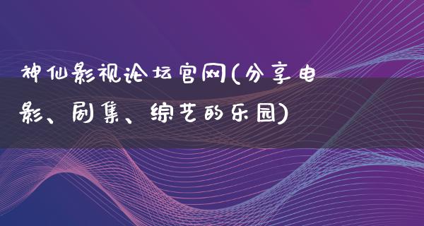 神仙影视论坛官网(分享电影、剧集、综艺的乐园)