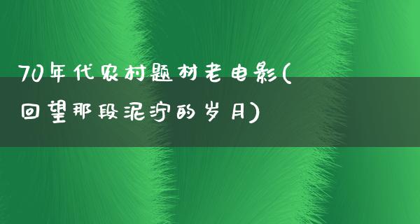 70年代农村题材老电影(回望那段泥泞的岁月)