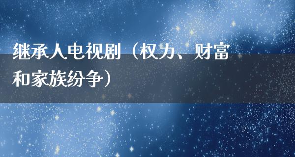 继承人电视剧（权力、财富和家族纷争）