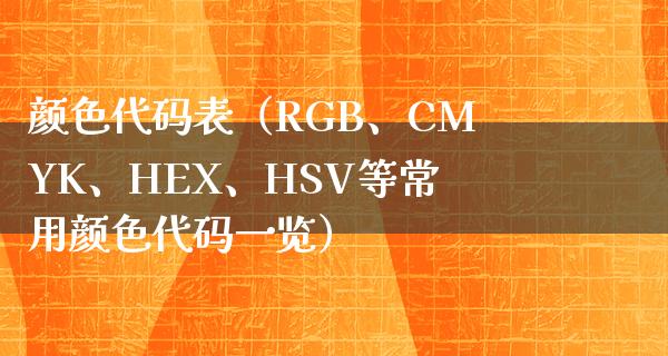 颜色代码表（RGB、CMYK、HEX、HSV等常用颜色代码一览）