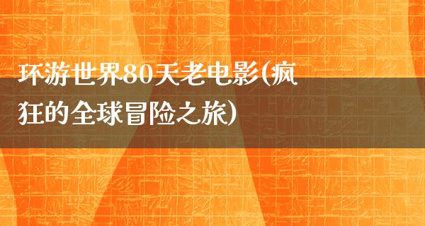 环游世界80天老电影(疯狂的全球冒险之旅)