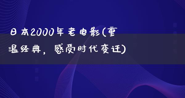 日本2000年老电影(重温经典，感受时代变迁)