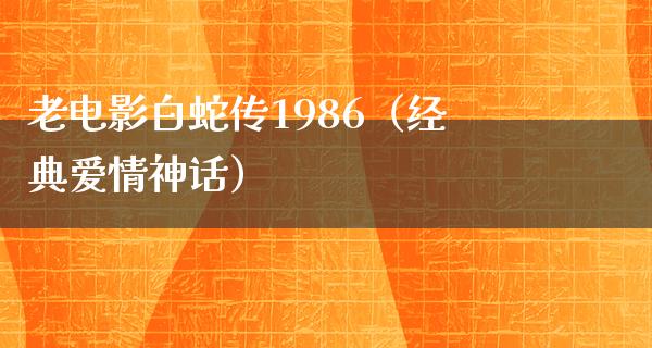 老电影白蛇传1986（经典爱情神话）