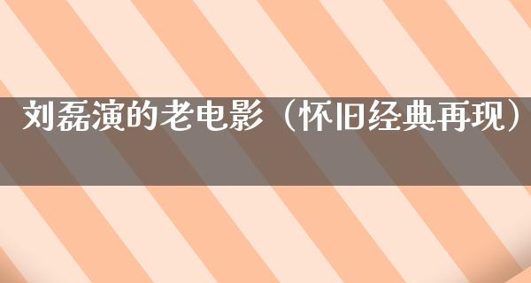 刘磊演的老电影（怀旧经典再现）